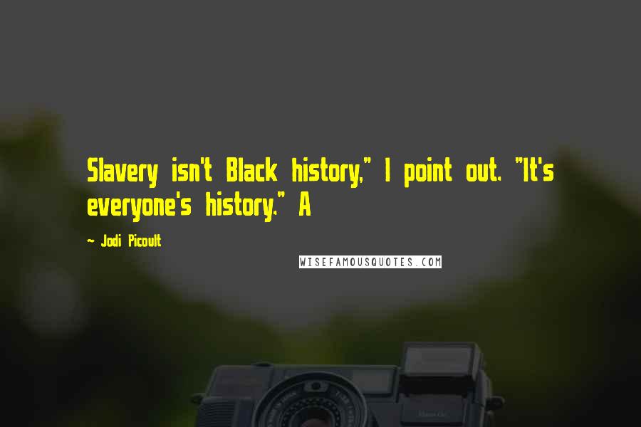 Jodi Picoult Quotes: Slavery isn't Black history," I point out. "It's everyone's history." A