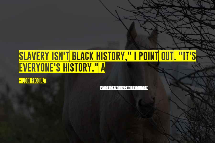 Jodi Picoult Quotes: Slavery isn't Black history," I point out. "It's everyone's history." A