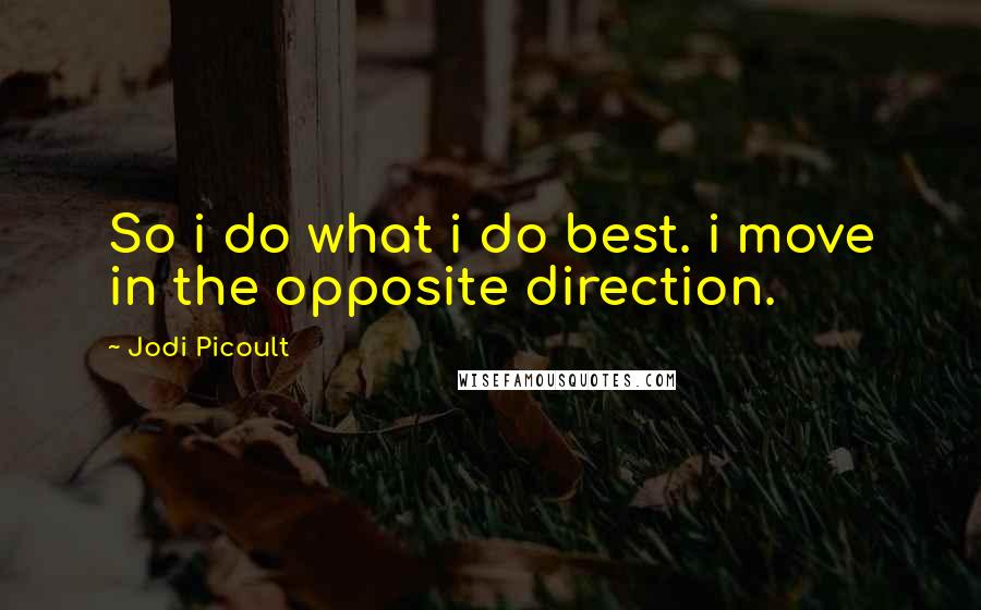 Jodi Picoult Quotes: So i do what i do best. i move in the opposite direction.