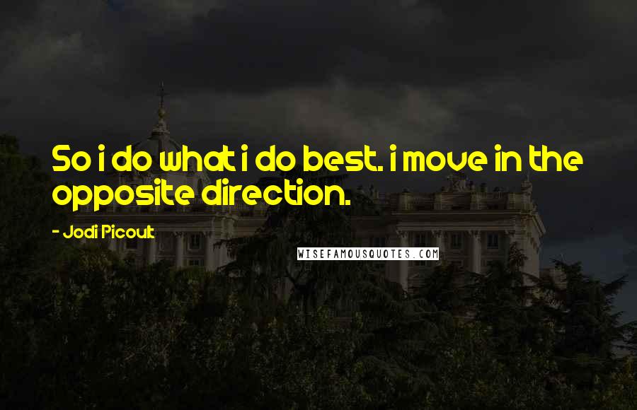 Jodi Picoult Quotes: So i do what i do best. i move in the opposite direction.