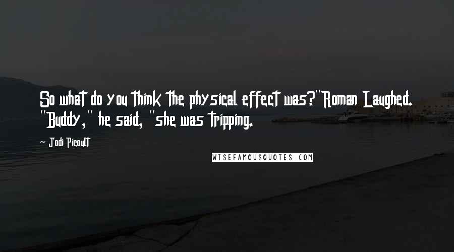 Jodi Picoult Quotes: So what do you think the physical effect was?"Roman Laughed. "Buddy," he said, "she was tripping.