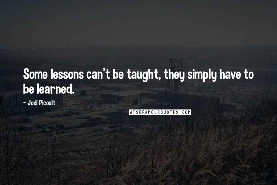 Jodi Picoult Quotes: Some lessons can't be taught, they simply have to be learned.