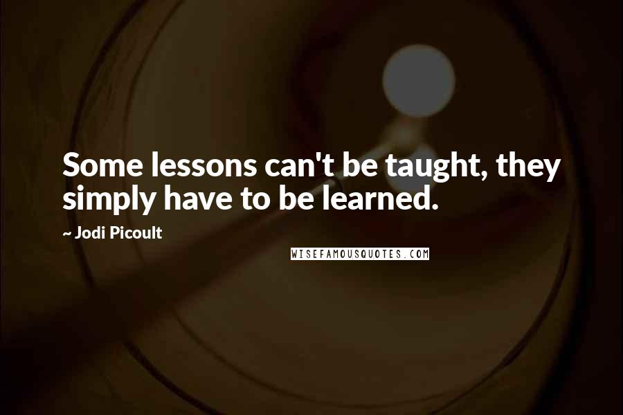 Jodi Picoult Quotes: Some lessons can't be taught, they simply have to be learned.