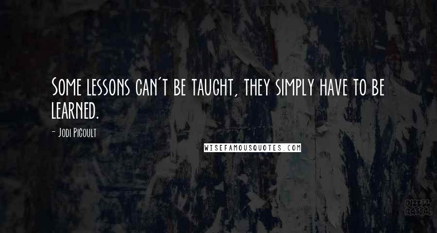 Jodi Picoult Quotes: Some lessons can't be taught, they simply have to be learned.