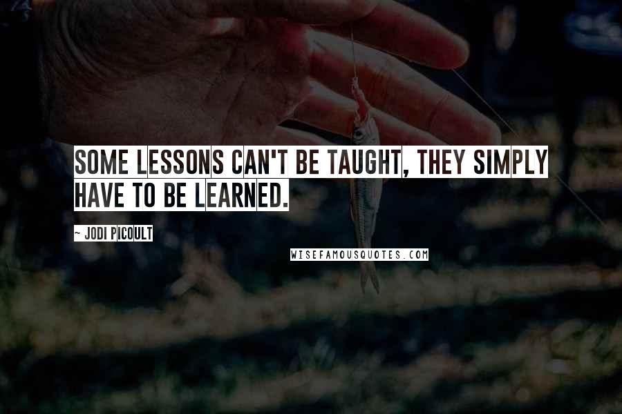 Jodi Picoult Quotes: Some lessons can't be taught, they simply have to be learned.