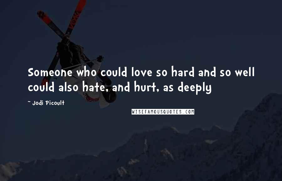 Jodi Picoult Quotes: Someone who could love so hard and so well could also hate, and hurt, as deeply