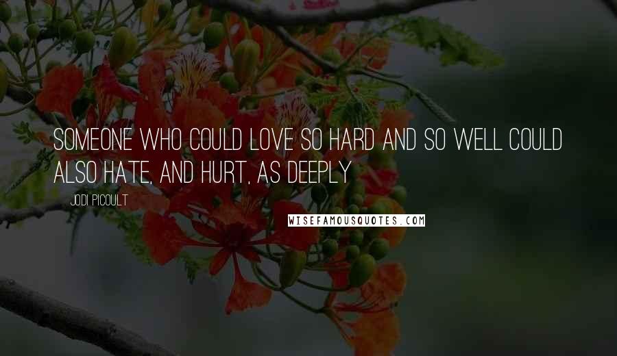 Jodi Picoult Quotes: Someone who could love so hard and so well could also hate, and hurt, as deeply