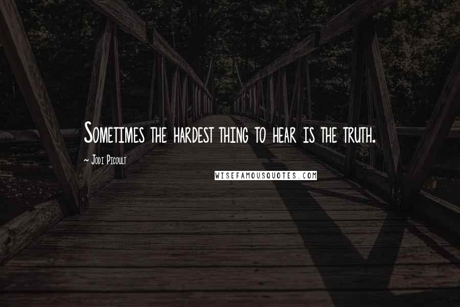 Jodi Picoult Quotes: Sometimes the hardest thing to hear is the truth.