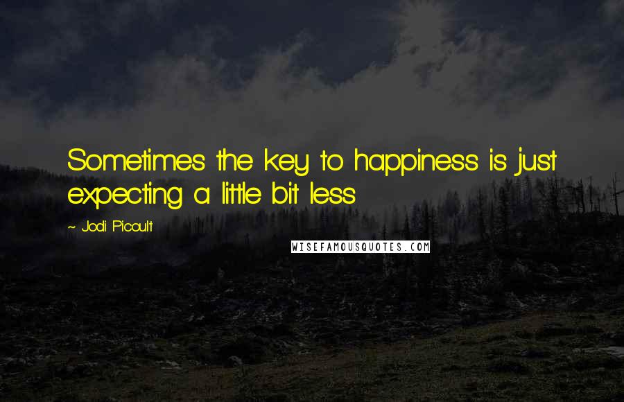 Jodi Picoult Quotes: Sometimes the key to happiness is just expecting a little bit less