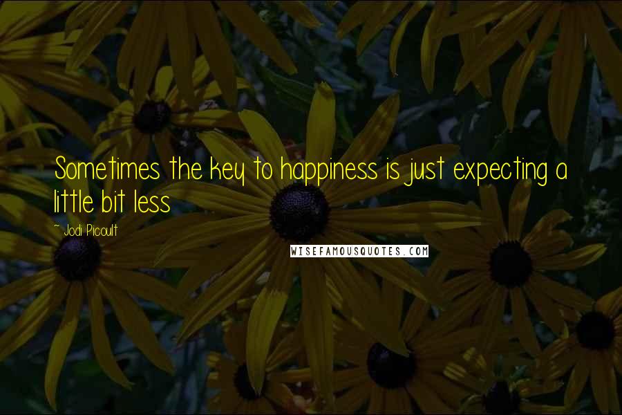 Jodi Picoult Quotes: Sometimes the key to happiness is just expecting a little bit less