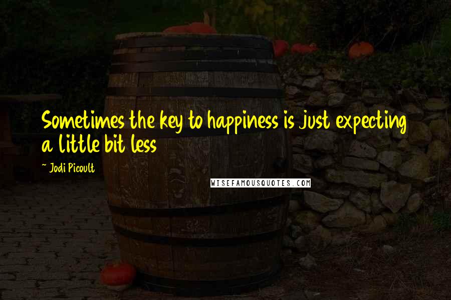 Jodi Picoult Quotes: Sometimes the key to happiness is just expecting a little bit less