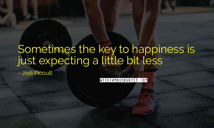 Jodi Picoult Quotes: Sometimes the key to happiness is just expecting a little bit less