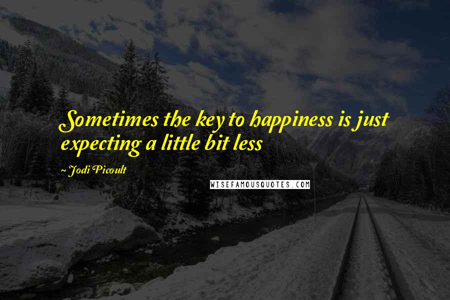 Jodi Picoult Quotes: Sometimes the key to happiness is just expecting a little bit less