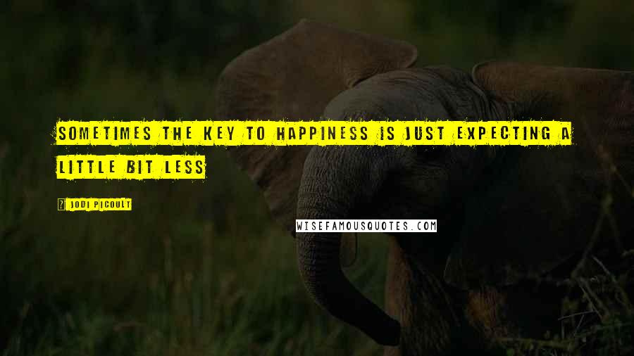 Jodi Picoult Quotes: Sometimes the key to happiness is just expecting a little bit less