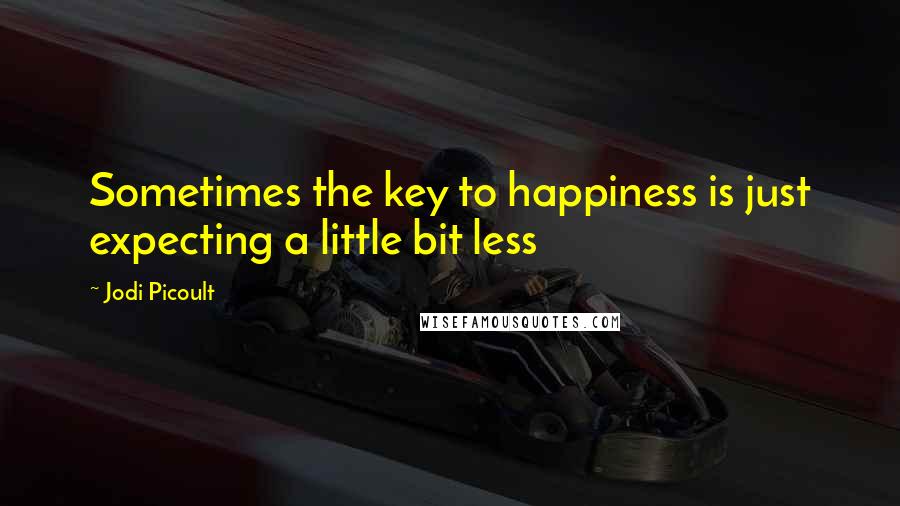 Jodi Picoult Quotes: Sometimes the key to happiness is just expecting a little bit less