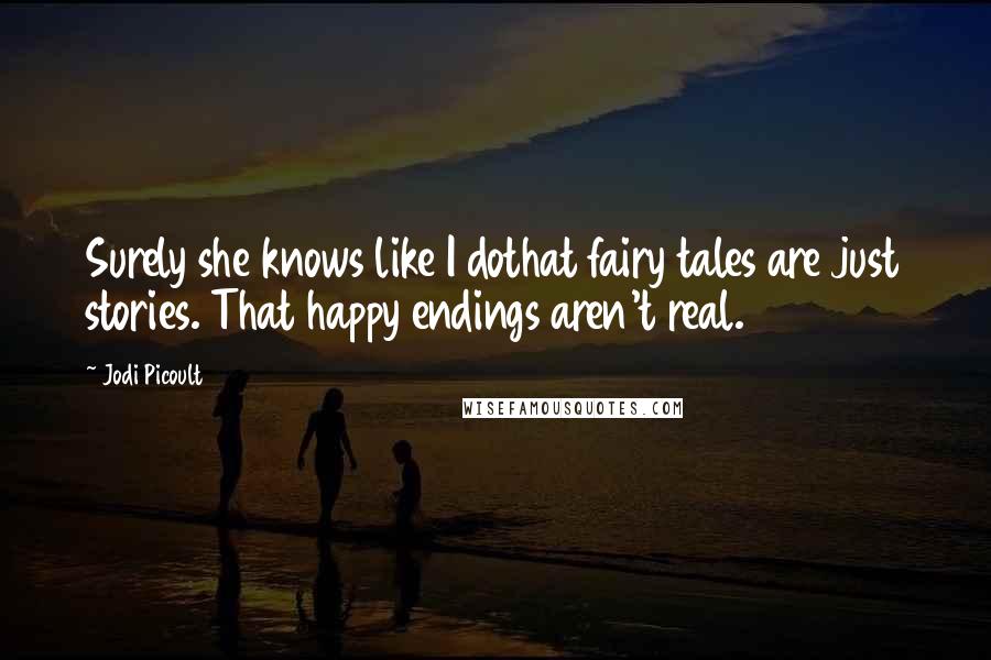 Jodi Picoult Quotes: Surely she knows like I dothat fairy tales are just stories. That happy endings aren't real.
