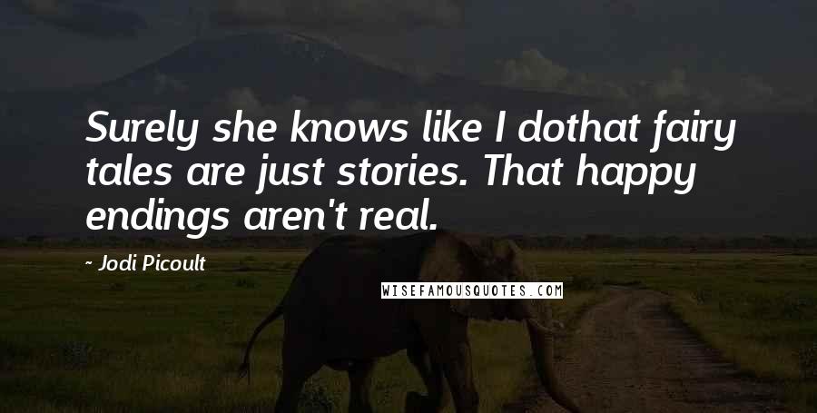 Jodi Picoult Quotes: Surely she knows like I dothat fairy tales are just stories. That happy endings aren't real.