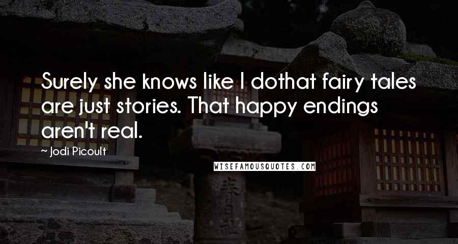 Jodi Picoult Quotes: Surely she knows like I dothat fairy tales are just stories. That happy endings aren't real.