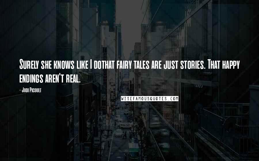 Jodi Picoult Quotes: Surely she knows like I dothat fairy tales are just stories. That happy endings aren't real.