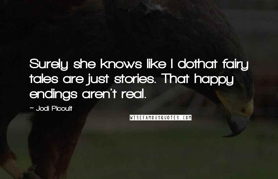 Jodi Picoult Quotes: Surely she knows like I dothat fairy tales are just stories. That happy endings aren't real.