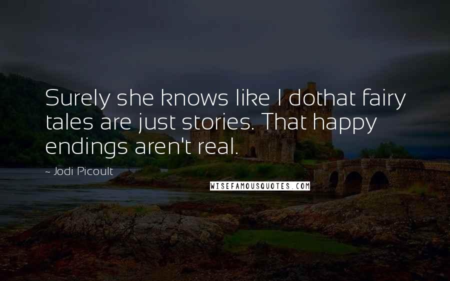 Jodi Picoult Quotes: Surely she knows like I dothat fairy tales are just stories. That happy endings aren't real.