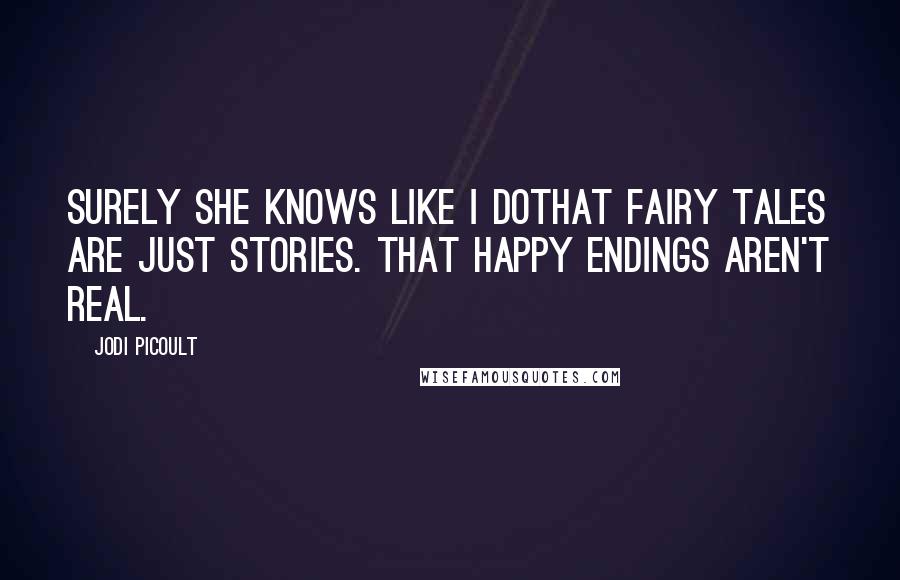 Jodi Picoult Quotes: Surely she knows like I dothat fairy tales are just stories. That happy endings aren't real.