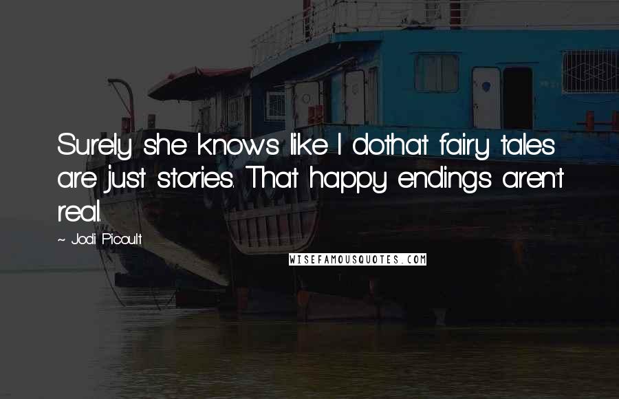 Jodi Picoult Quotes: Surely she knows like I dothat fairy tales are just stories. That happy endings aren't real.