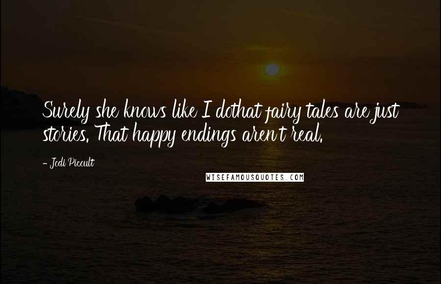 Jodi Picoult Quotes: Surely she knows like I dothat fairy tales are just stories. That happy endings aren't real.