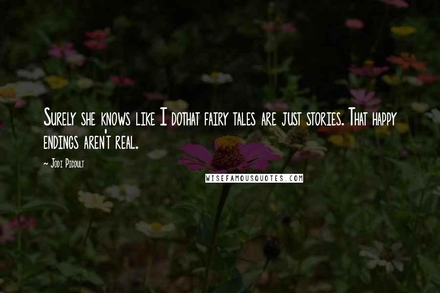Jodi Picoult Quotes: Surely she knows like I dothat fairy tales are just stories. That happy endings aren't real.