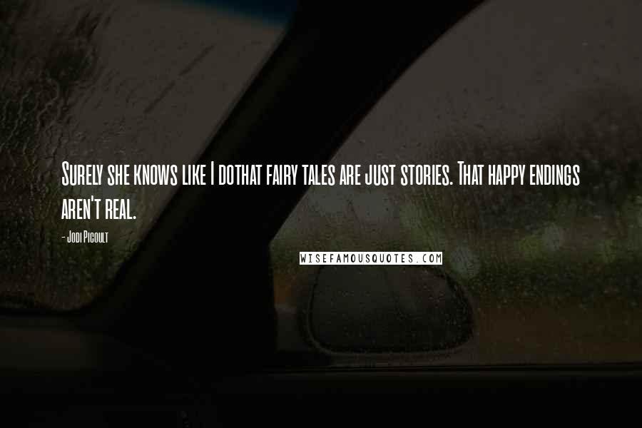 Jodi Picoult Quotes: Surely she knows like I dothat fairy tales are just stories. That happy endings aren't real.