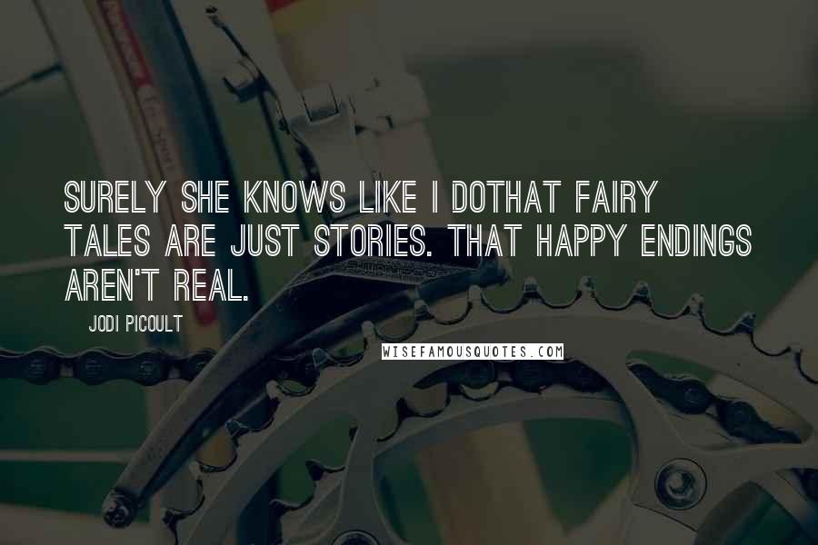 Jodi Picoult Quotes: Surely she knows like I dothat fairy tales are just stories. That happy endings aren't real.