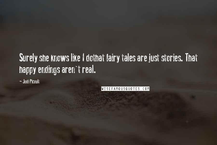 Jodi Picoult Quotes: Surely she knows like I dothat fairy tales are just stories. That happy endings aren't real.