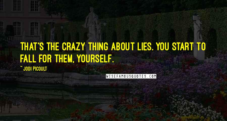 Jodi Picoult Quotes: That's the crazy thing about lies. You start to fall for them, yourself.