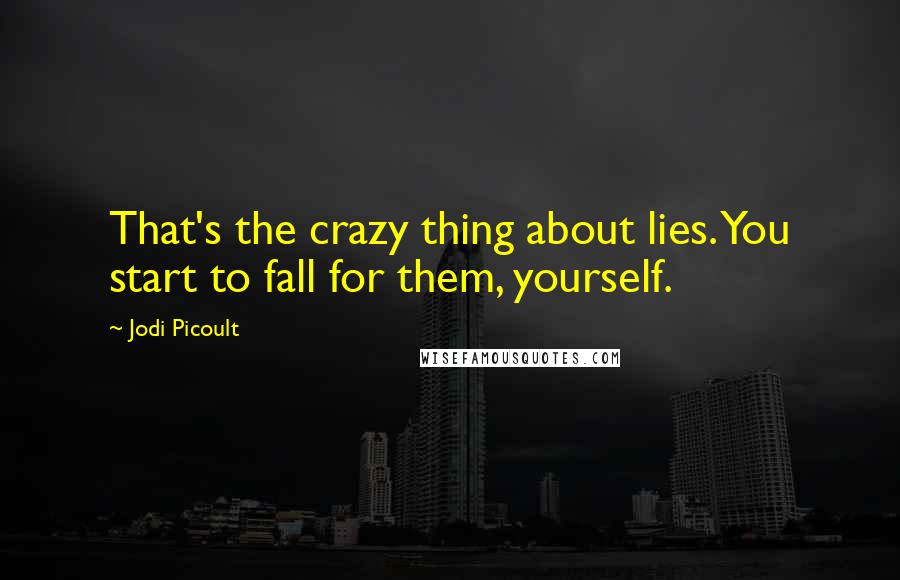 Jodi Picoult Quotes: That's the crazy thing about lies. You start to fall for them, yourself.