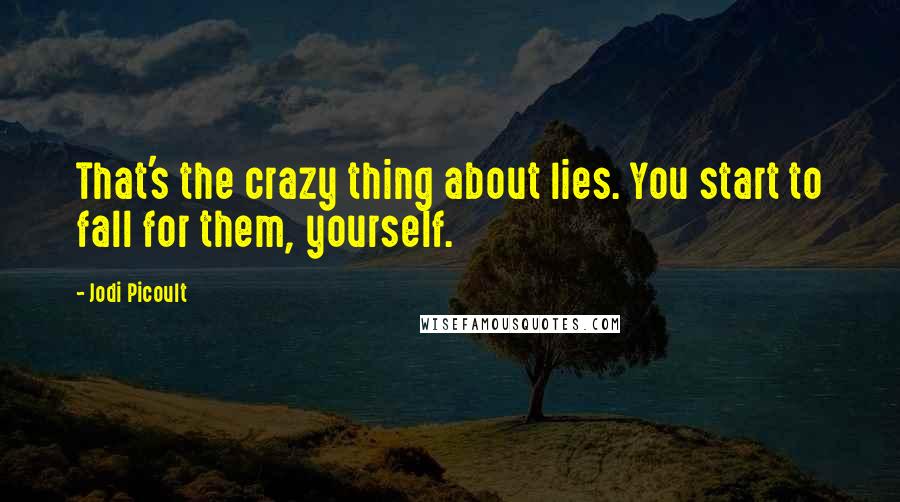 Jodi Picoult Quotes: That's the crazy thing about lies. You start to fall for them, yourself.