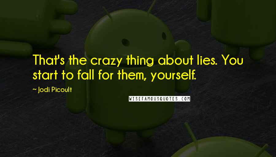 Jodi Picoult Quotes: That's the crazy thing about lies. You start to fall for them, yourself.