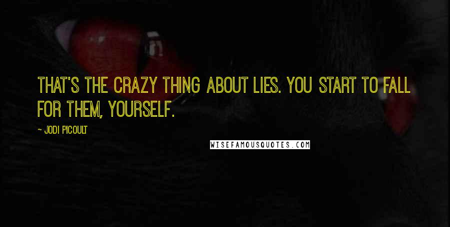 Jodi Picoult Quotes: That's the crazy thing about lies. You start to fall for them, yourself.