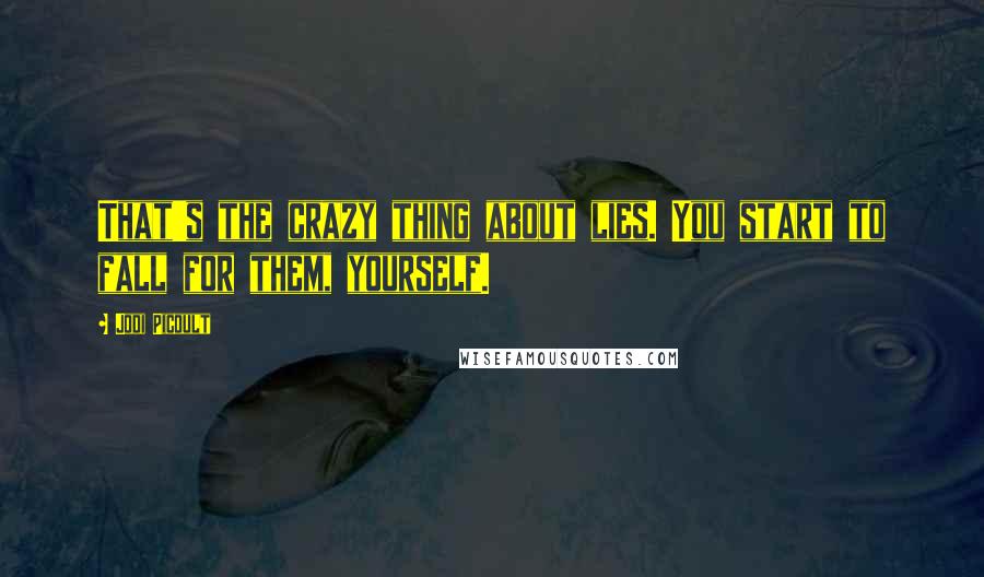 Jodi Picoult Quotes: That's the crazy thing about lies. You start to fall for them, yourself.