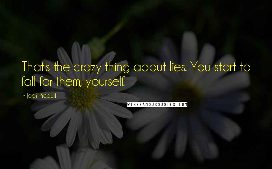 Jodi Picoult Quotes: That's the crazy thing about lies. You start to fall for them, yourself.