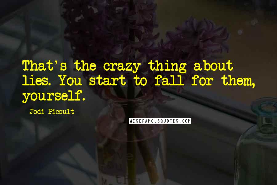 Jodi Picoult Quotes: That's the crazy thing about lies. You start to fall for them, yourself.