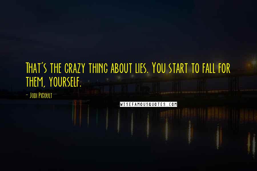 Jodi Picoult Quotes: That's the crazy thing about lies. You start to fall for them, yourself.