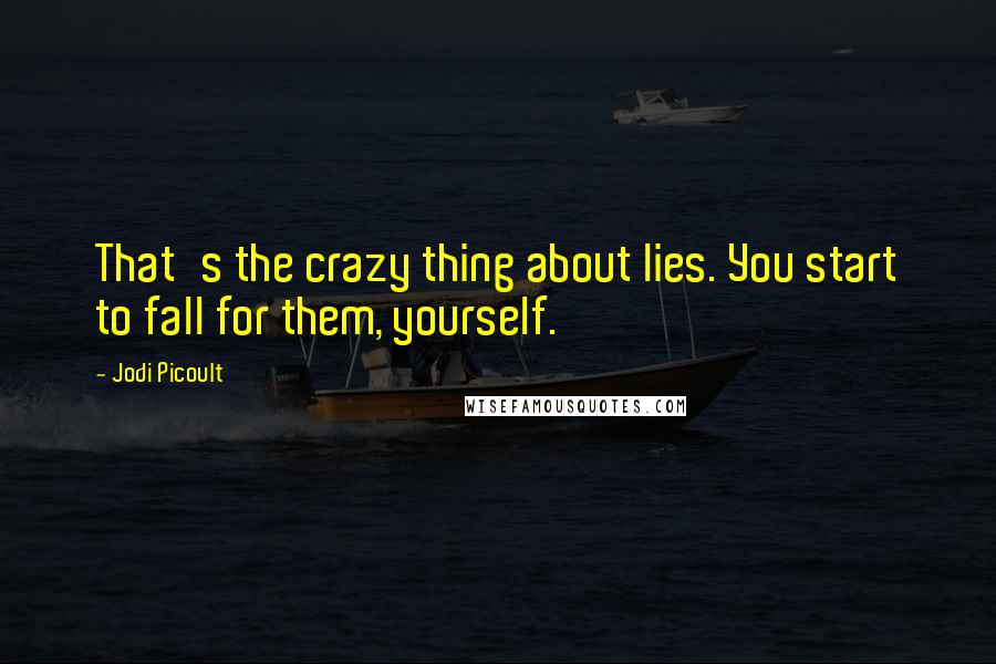 Jodi Picoult Quotes: That's the crazy thing about lies. You start to fall for them, yourself.