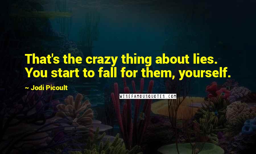 Jodi Picoult Quotes: That's the crazy thing about lies. You start to fall for them, yourself.