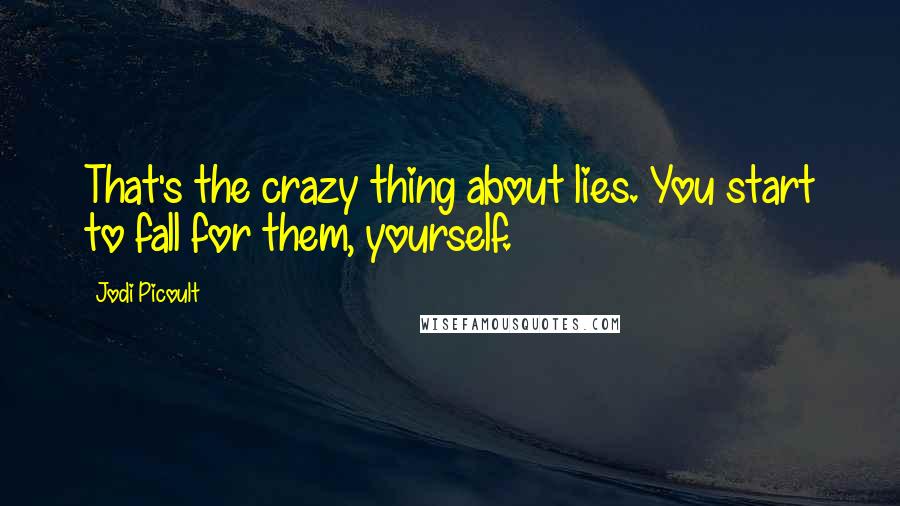 Jodi Picoult Quotes: That's the crazy thing about lies. You start to fall for them, yourself.