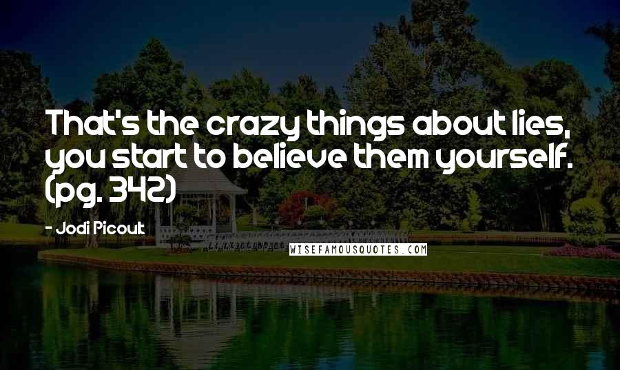 Jodi Picoult Quotes: That's the crazy things about lies, you start to believe them yourself. (pg. 342)