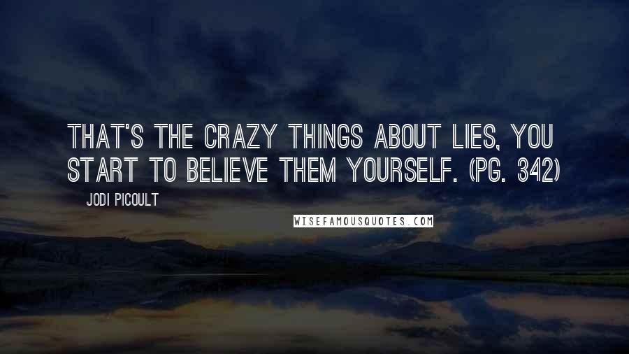Jodi Picoult Quotes: That's the crazy things about lies, you start to believe them yourself. (pg. 342)
