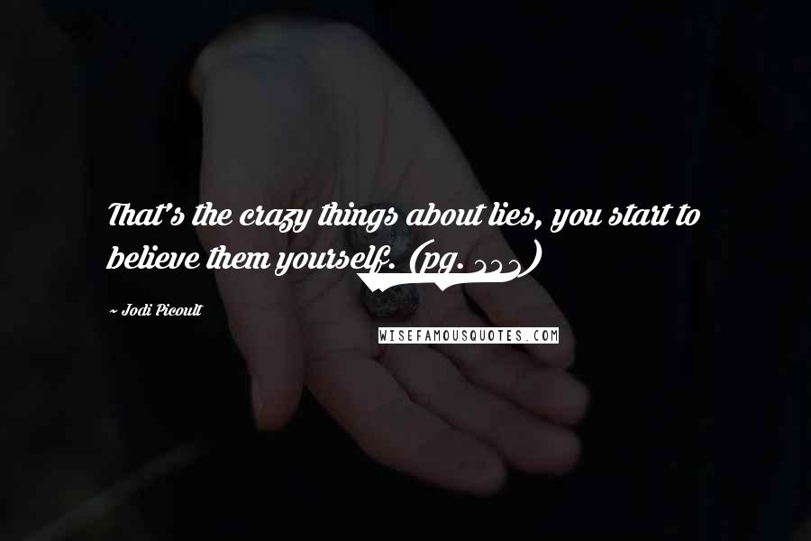 Jodi Picoult Quotes: That's the crazy things about lies, you start to believe them yourself. (pg. 342)