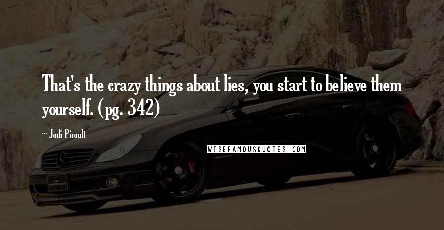 Jodi Picoult Quotes: That's the crazy things about lies, you start to believe them yourself. (pg. 342)