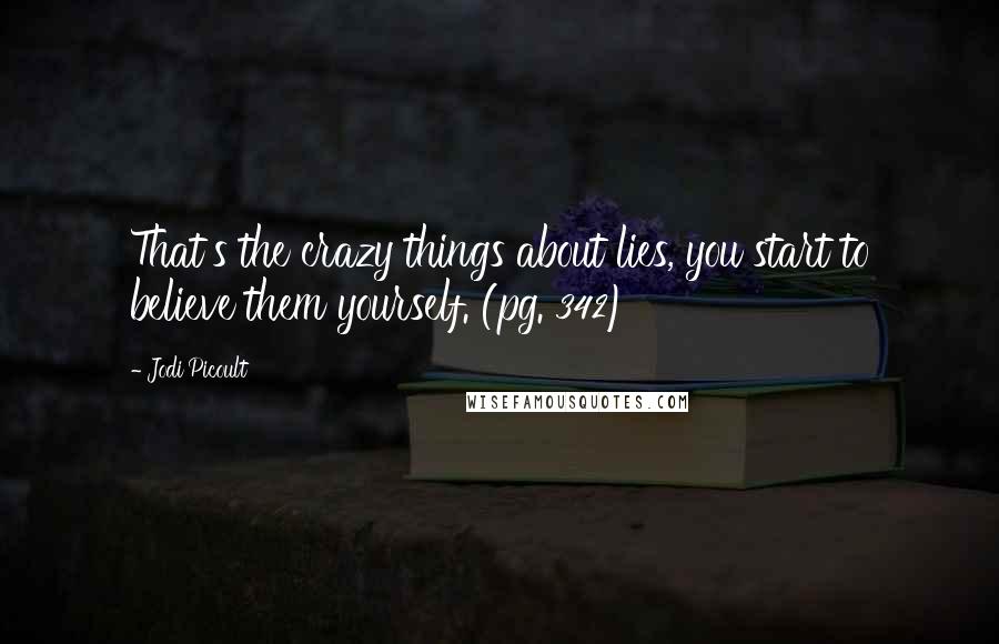 Jodi Picoult Quotes: That's the crazy things about lies, you start to believe them yourself. (pg. 342)