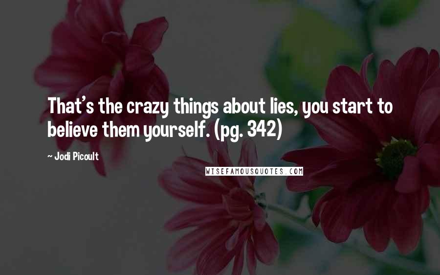 Jodi Picoult Quotes: That's the crazy things about lies, you start to believe them yourself. (pg. 342)